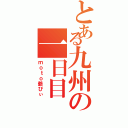 とある九州の一日目（ｍｏｔｏ爺ぴぃ）