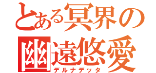 とある冥界の幽遠悠愛（デルナデッタ）