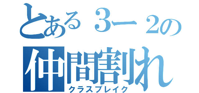 とある３ー２の仲間割れ（クラスブレイク）