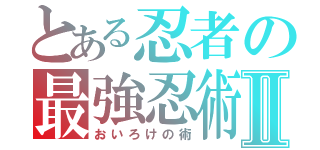 とある忍者の最強忍術Ⅱ（おいろけの術）