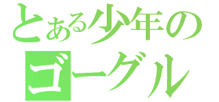 とある少年のゴーグル（）