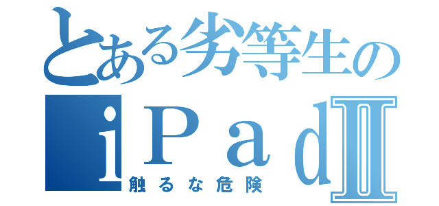 とある劣等生のｉＰａｄⅡ（触るな危険）