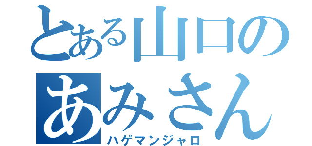 とある山口のあみさん（ハゲマンジャロ）