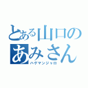 とある山口のあみさん（ハゲマンジャロ）