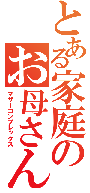 とある家庭のお母さん（マザーコンプレックス）