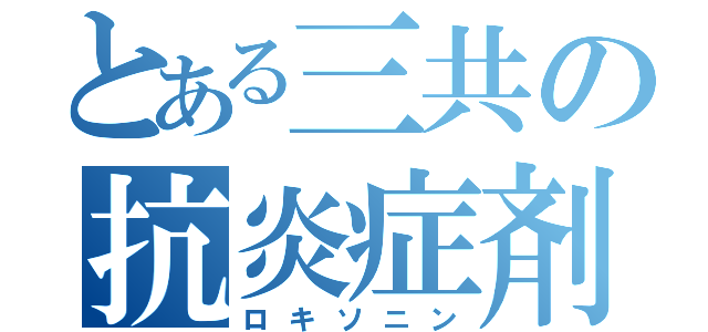 とある三共の抗炎症剤（ロキソニン）