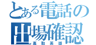 とある電話の出場確認（高取英雄）