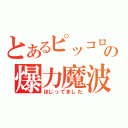 とあるピッコロの爆力魔波（ほじってました）