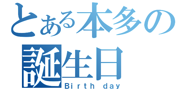 とある本多の誕生日（Ｂｉｒｔｈ ｄａｙ）