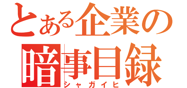 とある企業の暗事目録（シャガイヒ）