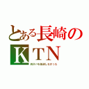 とある長崎のＫＴＮ（約ネバを放送しなかった）