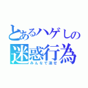 とあるハゲしの迷惑行為（みんなで潰せ）