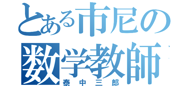 とある市尼の数学教師（泰中三郎）