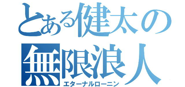 とある健太の無限浪人（エターナルローニン）