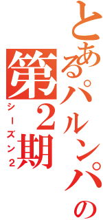 とあるパルンパルンの第２期（シーズン２）