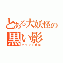 とある大妖怪の黒い影（？？？＆闇蓮）