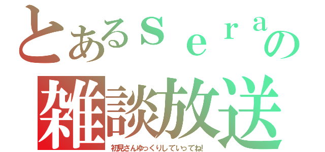 とあるｓｅｒａの雑談放送（初見さんゆっくりしていってね！）