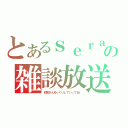 とあるｓｅｒａの雑談放送（初見さんゆっくりしていってね！）