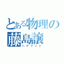 とある物理の藤島譲（ハグリッド）