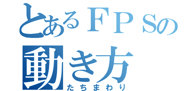 とあるＦＰＳの動き方（たちまわり）