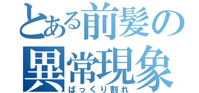 とある前髪の異常現象（ぱっくり割れ）