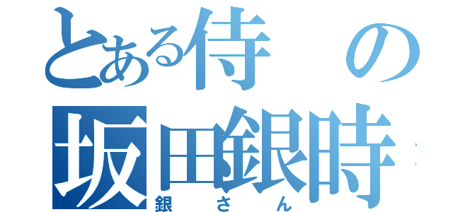 とある侍の坂田銀時（銀さん）