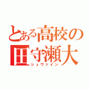 とある高校の田守瀬大（シュヴァイン）