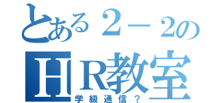 とある２－２のＨＲ教室（学級通信？）