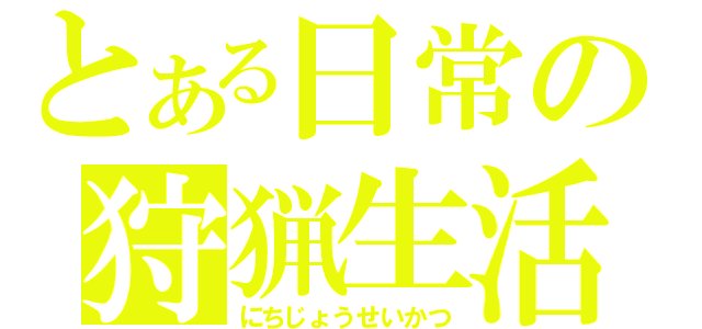 とある日常の狩猟生活（にちじょうせいかつ）