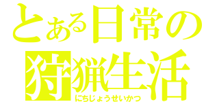 とある日常の狩猟生活（にちじょうせいかつ）