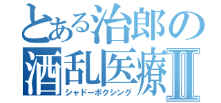 とある治郎の酒乱医療Ⅱ（シャドーボクシング）