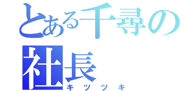 とある千尋の社長（キツツキ）