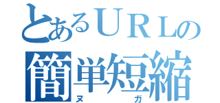 とあるＵＲＬの簡単短縮（ヌガ）