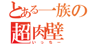 とある一族の超肉壁（いっちー）