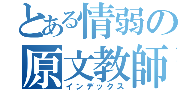 とある情弱の原文教師（インデックス）