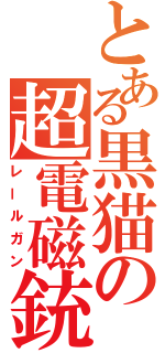とある黒猫の超電磁銃（レールガン）