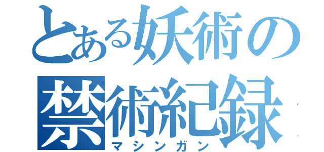 とある妖術の禁術紀録（マシンガン）