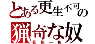 とある更生不可の猟奇な奴（死刑一択）