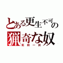 とある更生不可の猟奇な奴（死刑一択）