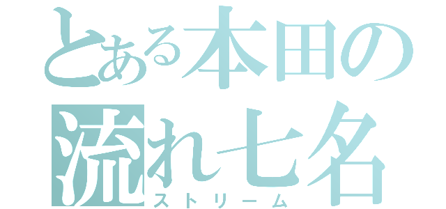 とある本田の流れ七名（ストリーム）