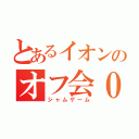 とあるイオンのオフ会０人（シャムゲーム）