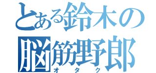 とある鈴木の脳筋野郎（オタク）