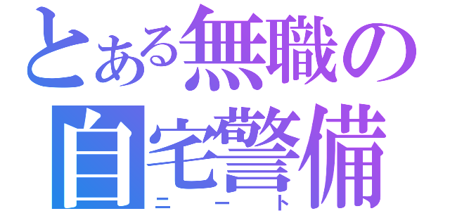 とある無職の自宅警備（ニート）