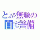 とある無職の自宅警備（ニート）