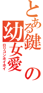 とある鍵の幼女愛（ロリコンホイホイ）