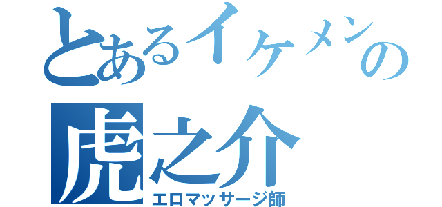 とあるイケメンの虎之介（エロマッサージ師）