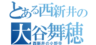 とある西新井の大谷舞穂（西新井の小野寺）