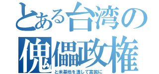 とある台湾の傀儡政権（と米基地を潰して富国に）