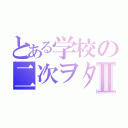 とある学校の二次ヲタ共Ⅱ（）