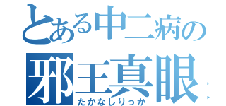 とある中二病の邪王真眼（たかなしりっか）